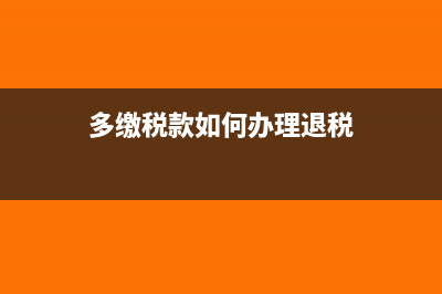 多繳稅款如何辦理稅務(wù)局退稅？(多繳稅款如何辦理退稅)