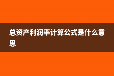 總資產(chǎn)利潤率計算公式(總資產(chǎn)利潤率計算公式是什么意思)