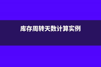 庫(kù)存周轉(zhuǎn)天數(shù)計(jì)算公式(庫(kù)存周轉(zhuǎn)天數(shù)計(jì)算實(shí)例)