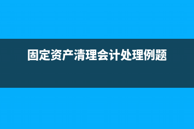 固定資產(chǎn)清理會(huì)計(jì)分錄(固定資產(chǎn)清理會(huì)計(jì)處理例題)