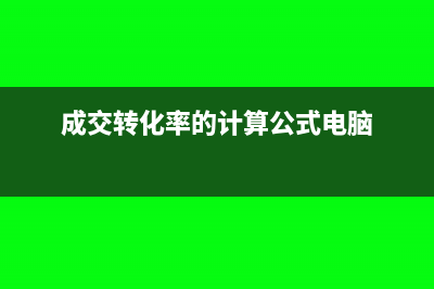 成交轉(zhuǎn)化率的計(jì)算公式(成交轉(zhuǎn)化率的計(jì)算公式電腦)