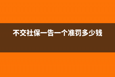 不交社保一告一個(gè)準(zhǔn)嗎(不交社保一告一個(gè)準(zhǔn)罰多少錢)