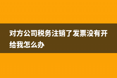 對方稅務(wù)注銷還能開票嗎(對方公司稅務(wù)注銷了發(fā)票沒有開給我怎么辦)