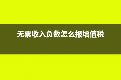 無票收入的負(fù)數(shù)怎么報(bào)增值稅(無票收入負(fù)數(shù)怎么報(bào)增值稅)