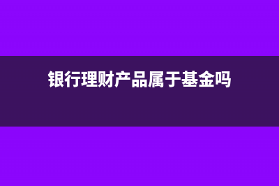 銀行理財產品屬于哪個科目(銀行理財產品屬于基金嗎)