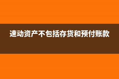 速動資產(chǎn)不包括哪些(速動資產(chǎn)不包括存貨和預(yù)付賬款)