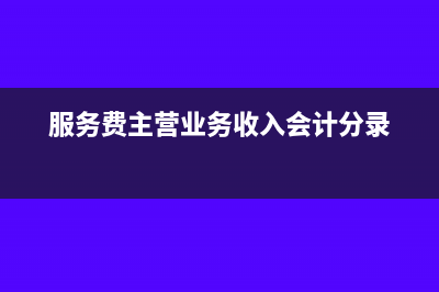 服務(wù)費(fèi)是主營業(yè)務(wù)怎么做賬(服務(wù)費(fèi)主營業(yè)務(wù)收入會計分錄)