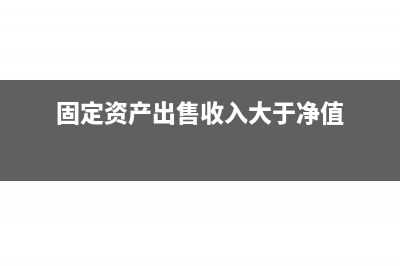 固定資產(chǎn)出售收入屬于什么收入(固定資產(chǎn)出售收入大于凈值)