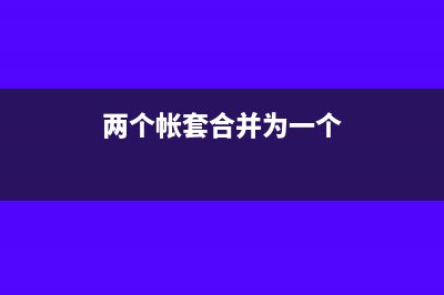 兩個(gè)帳套合并如何調(diào)賬(兩個(gè)帳套合并為一個(gè))