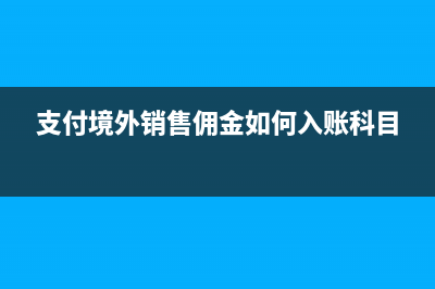 支付境外銷(xiāo)售傭金是屬于源泉扣繳還是指定扣繳(支付境外銷(xiāo)售傭金如何入賬科目)