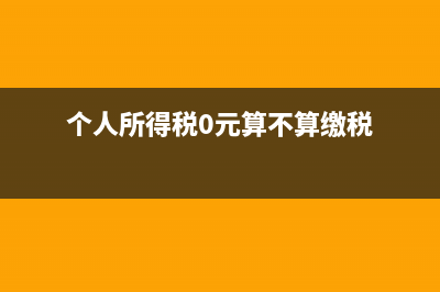 個(gè)人所得稅0元需要申報(bào)嗎(個(gè)人所得稅0元算不算繳稅)