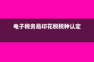 印花稅稅種認定到期如何重新認定(電子稅務(wù)局印花稅稅種認定)