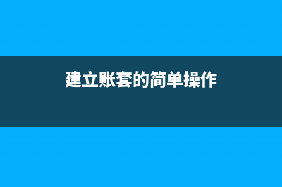 建立賬套的簡(jiǎn)單步驟(建立賬套的簡(jiǎn)單操作)