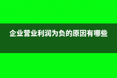 企業(yè)營業(yè)利潤為負(fù)數(shù)說明了什么(企業(yè)營業(yè)利潤為負(fù)的原因有哪些)