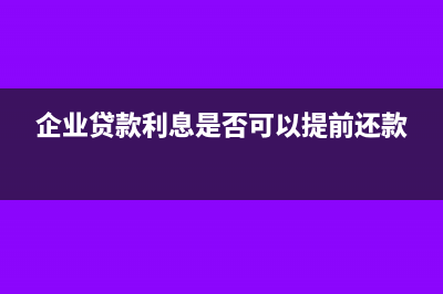 企業(yè)貸款利息是收入還是財(cái)務(wù)費(fèi)用(企業(yè)貸款利息是否可以提前還款)