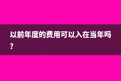 以前年度費(fèi)用現(xiàn)在入賬怎么處理(以前年度的費(fèi)用可以入在當(dāng)年嗎?)