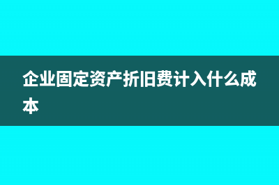 企業(yè)固定資產(chǎn)折舊方法有哪些(企業(yè)固定資產(chǎn)折舊費(fèi)計(jì)入什么成本)