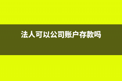 法人可以公司賬戶的錢轉(zhuǎn)到個人賬戶嗎(法人可以公司賬戶存款嗎)