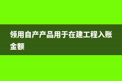 領用自產(chǎn)產(chǎn)品用于在建工程分錄(領用自產(chǎn)產(chǎn)品用于在建工程入賬金額)