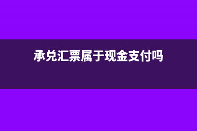 承兌匯票屬于現(xiàn)金流量嗎(承兌匯票屬于現(xiàn)金支付嗎)