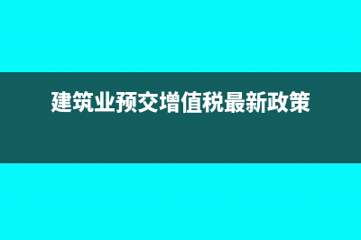 建筑業(yè)預(yù)增值稅附加稅會計(jì)分錄(建筑業(yè)預(yù)交增值稅最新政策)