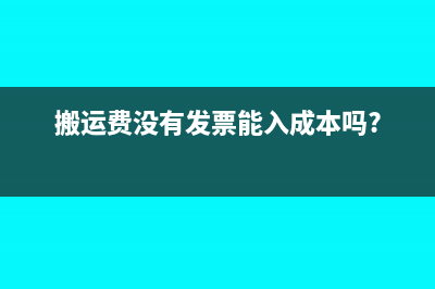 搬運(yùn)費(fèi)沒(méi)有發(fā)票怎么做賬(搬運(yùn)費(fèi)沒(méi)有發(fā)票能入成本嗎?)