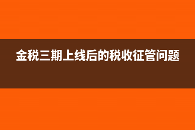 金稅三期上線后對企業(yè)的影響(金稅三期上線后的稅收征管問題)