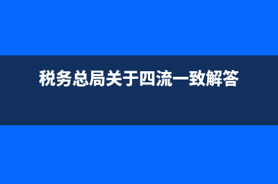 稅務四流一致是什么意思(稅務總局關于四流一致解答)