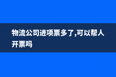 物流公司進(jìn)項(xiàng)票可以先不出成本只用進(jìn)項(xiàng)稅嗎(物流公司進(jìn)項(xiàng)票多了,可以幫人開(kāi)票嗎)