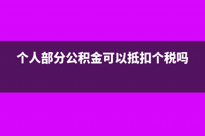 個(gè)人部分公積金可以不計(jì)提嗎(個(gè)人部分公積金可以抵扣個(gè)稅嗎)