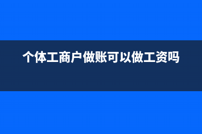 個(gè)體工商戶做賬要上交嗎(個(gè)體工商戶做賬可以做工資嗎)