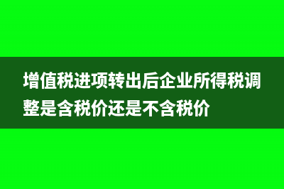 增值稅進項轉(zhuǎn)出怎么交稅(增值稅進項轉(zhuǎn)出后企業(yè)所得稅調(diào)整是含稅價還是不含稅價)