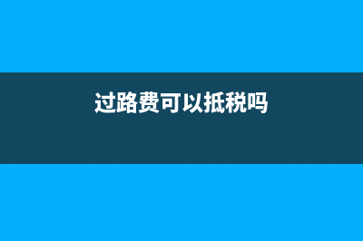 過路費可以抵稅點嗎(過路費可以抵稅嗎)