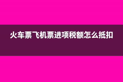 火車票飛機(jī)票進(jìn)項(xiàng)稅額可以抵扣嗎?(火車票飛機(jī)票進(jìn)項(xiàng)稅額怎么抵扣)