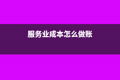 服務(wù)業(yè)的成本有哪些 如何核算(服務(wù)業(yè)成本怎么做賬)