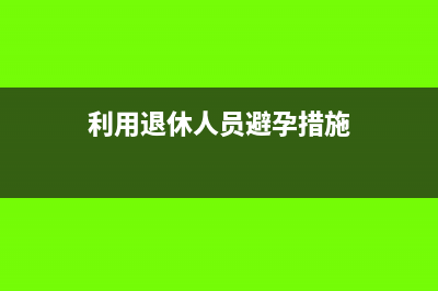 利用退休人員避稅違法嗎(利用退休人員避孕措施)