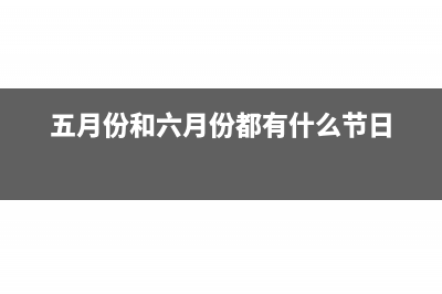 六月份發(fā)5月的工資幾月申報個稅(五月份和六月份都有什么節(jié)日)