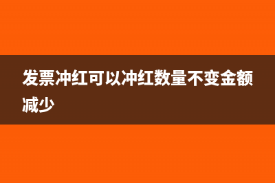 發(fā)票沖紅可以沖紅一部分嗎(發(fā)票沖紅可以沖紅數(shù)量不變金額減少)