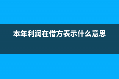 本年利潤在借方有余額如何年末結轉(zhuǎn)(本年利潤在借方表示什么意思)