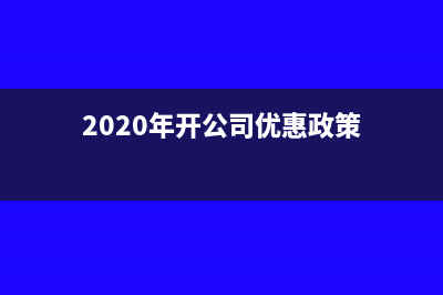 開辦公司的優(yōu)惠政策從哪里得知(2020年開公司優(yōu)惠政策)