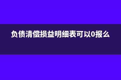 負債清償損益明細表計稅基礎怎么填(負債清償損益明細表可以0報么)