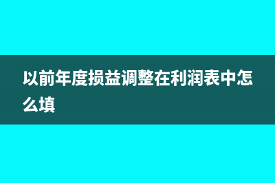 以前年度損益調(diào)整在財(cái)務(wù)報(bào)表哪個(gè)地方體現(xiàn)(以前年度損益調(diào)整在利潤表中怎么填)