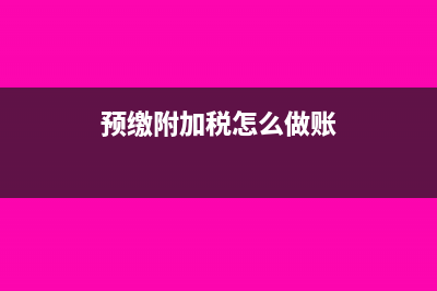 企業(yè)預(yù)繳附加稅 報(bào)表怎么填(預(yù)繳附加稅怎么做賬)