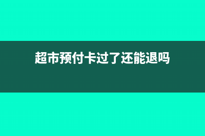 超市預(yù)付卡過了有效期的帳務(wù)處理(超市預(yù)付卡過了還能退嗎)