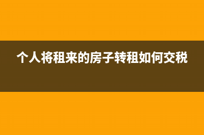 個(gè)人將租來的房產(chǎn)再轉(zhuǎn)租需要繳納個(gè)稅嗎?(個(gè)人將租來的房子轉(zhuǎn)租如何交稅)