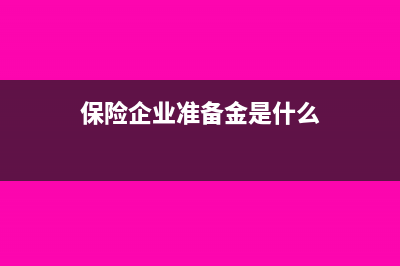 保險企業(yè)準備金支出企業(yè)所得稅如何處理?(保險企業(yè)準備金是什么)