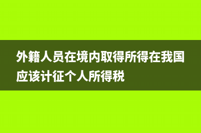 外籍個(gè)人向境內(nèi)單位提供咨詢服務(wù)是否代扣個(gè)稅?(外籍人員在境內(nèi)取得所得在我國應(yīng)該計(jì)征個(gè)人所得稅)