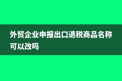 外貿(mào)企業(yè)申報出口退稅時的會計分錄?(外貿(mào)企業(yè)申報出口退稅商品名稱可以改嗎)