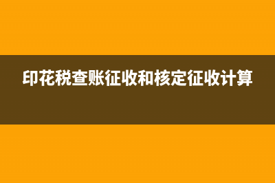 印花稅查賬征收與核定征收兩種模式的差異?(印花稅查賬征收和核定征收計算)