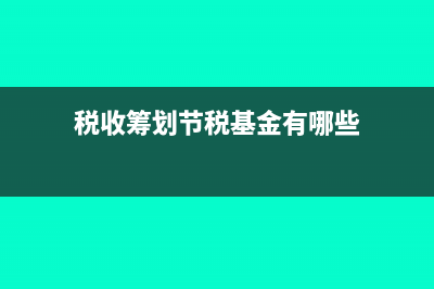 稅收籌劃節(jié)稅基本原理?(稅收籌劃節(jié)稅基金有哪些)